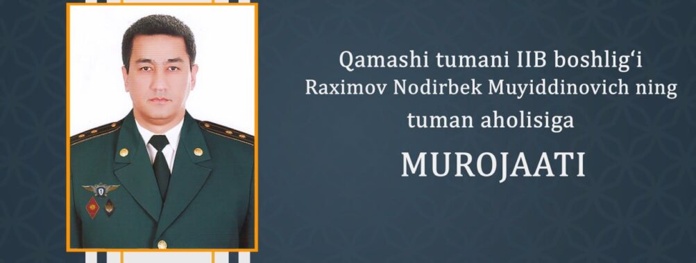 ҚАМАШИ ТУМАНИ ИЧКИ ИШЛАР БЎЛИМИ БОШЛИҒИ НОДИРБЕК МУЙИДИНОВИЧ РАҲИМОВНИНГ ТУМАН АҲОЛИСИГА МУРОЖААТИ